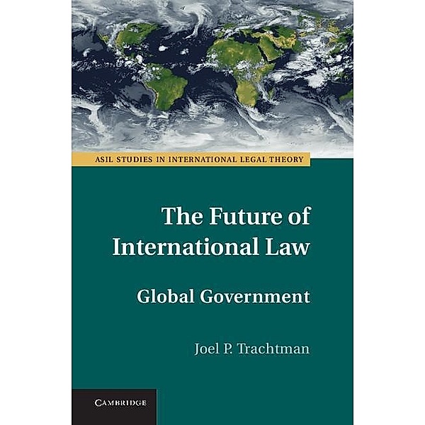 Future of International Law / ASIL Studies in International Legal Theory, Joel P. Trachtman