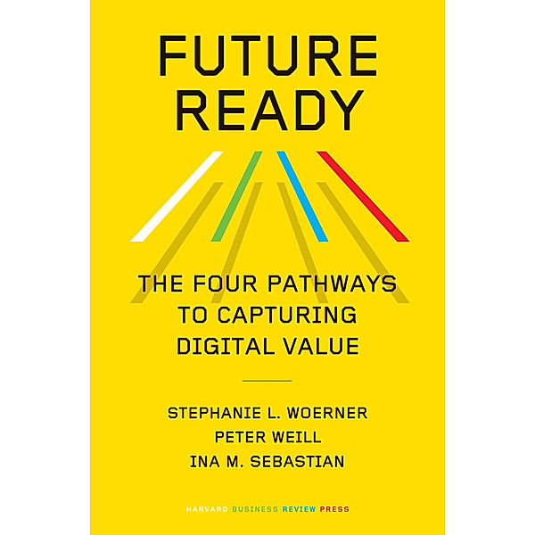 Future Ready, Stephanie L. Woerner, Peter Weill, Ina M. Sebastian