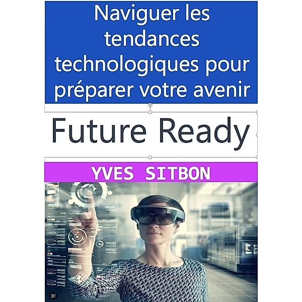 Future-Ready: Naviguer les tendances technologiques pour préparer votre avenir, Yves Sitbon