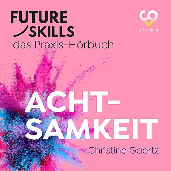 Future Skills - Das Praxis-Hörbuch - Achtsamkeit, Co-Creare, Christine Goertz