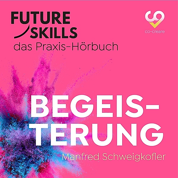 Future Skills - Das Praxis-Hörbuch - Begeisterung, Co-Creare, Manfred Schweigkofler