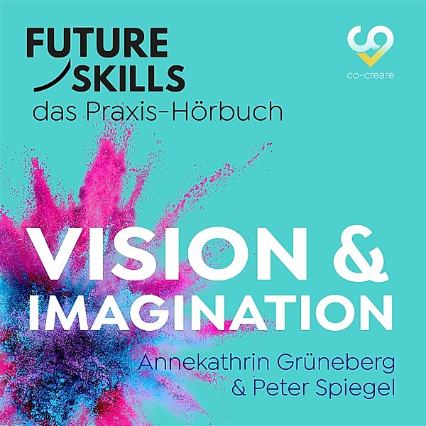Future Skills - Das Praxis-Hörbuch - Vision & Imagination, Peter Spiegel, Annekathrin Grüneberg, Co-Creare