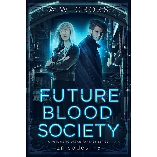 Futureblood Society: A Futuristic Urban Fantasy Series (Episodes 1-5) / Futureblood Society, A. W. Cross