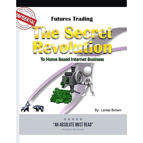 Futures Trading the Secret Revolution to Home Based Internet Business, Lamar Brown
