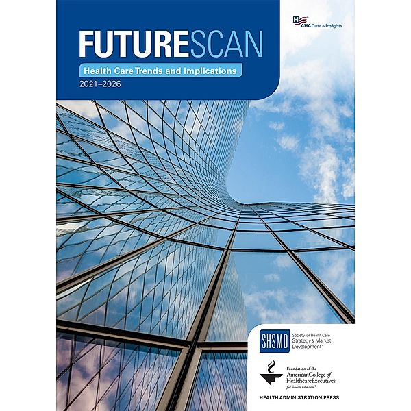 Futurescan 2021-2026: Health Care Trends and Implications, Society for Health Care Strategy & Market Development Society for Health Care Strategy & Market Development