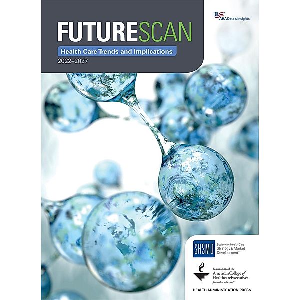Futurescan 2022-2027: Health Care Trends and Implications, Society for Health Care Strategy & Market Development Society for Health Care Strategy & Market Development