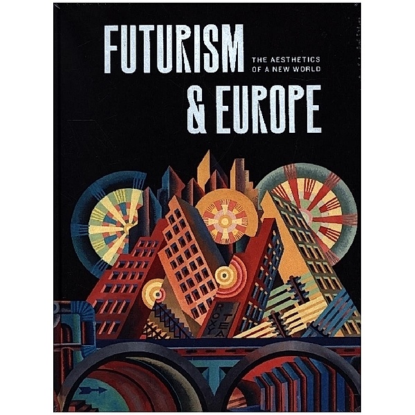Futurism & Europe - The Aesthetics of a New World, Fabio Benzi, Renske Cohen Tervaert, Maria Elena Versari, Manuel Barrese, Verena Krieger