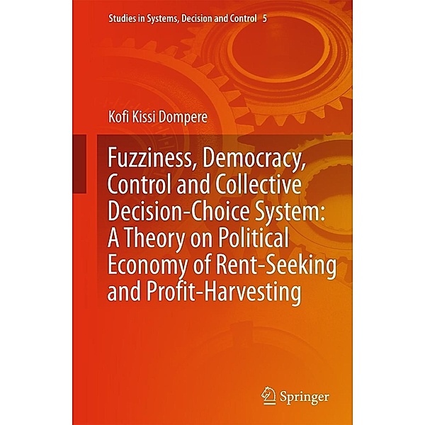 Fuzziness, Democracy, Control and Collective Decision-choice System: A Theory on Political Economy of Rent-Seeking and Profit-Harvesting / Studies in Systems, Decision and Control Bd.5, Kofi Kissi Dompere
