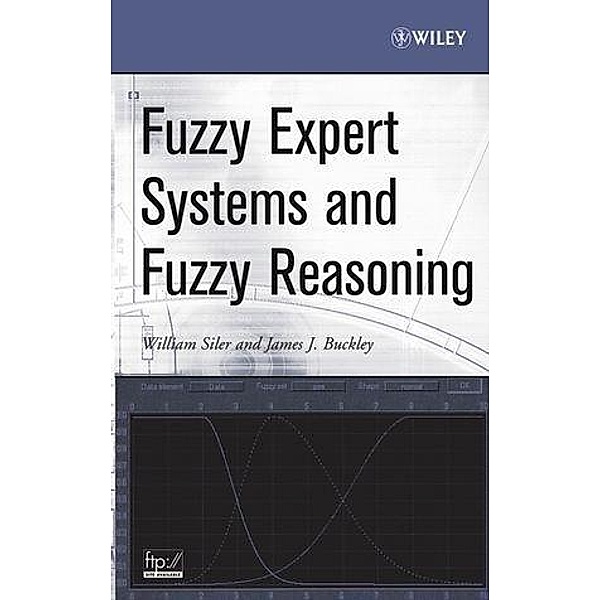 Fuzzy Expert Systems and Fuzzy Reasoning, William Siler, James J. Buckley