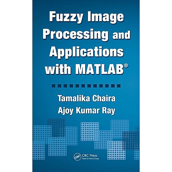 Fuzzy Image Processing and Applications with MATLAB, Tamalika Chaira, Ajoy Kumar Ray