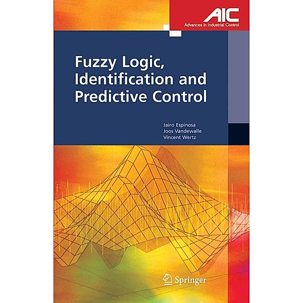 Fuzzy Logic, Identification and Predictive Control / Advances in Industrial Control, Jairo Jose Espinosa Oviedo, Joos P. L. Vandewalle, Vincent Wertz