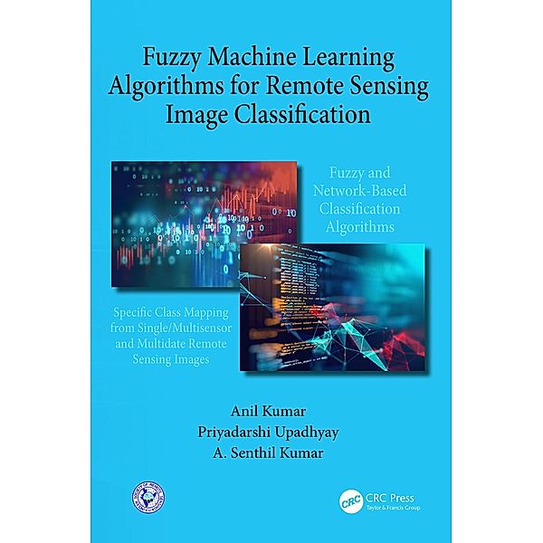 Fuzzy Machine Learning Algorithms for Remote Sensing Image Classification, Anil Kumar, A. Senthil Kumar, Priyadarshi Upadhyay