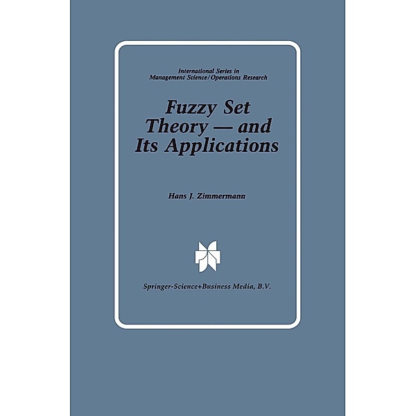 Fuzzy Set Theory - and Its Applications / International Series in Management Science Operations Research, Hans-Jürgen Zimmermann