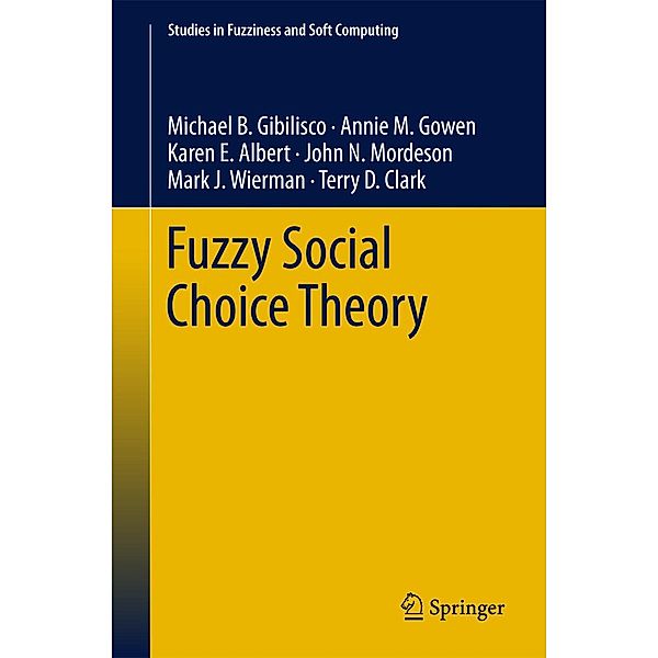 Fuzzy Social Choice Theory / Studies in Fuzziness and Soft Computing Bd.315, Michael B. Gibilisco, Annie M. Gowen, Karen E. Albert, John N. Mordeson, Mark J. Wierman, Terry D. Clark