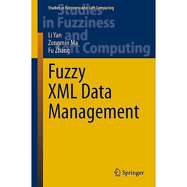 Fuzzy XML Data Management / Studies in Fuzziness and Soft Computing Bd.311, Li Yan, Zongmin Ma, Fu Zhang