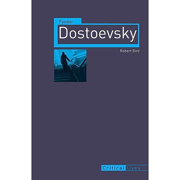 Fyodor Dostoevsky / Critical Lives, Bird Robert Bird