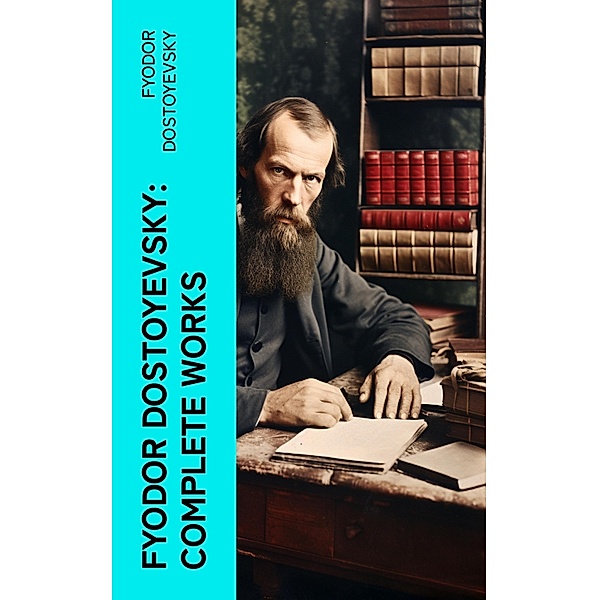 Fyodor Dostoyevsky: Complete Works, Fyodor Dostoyevsky
