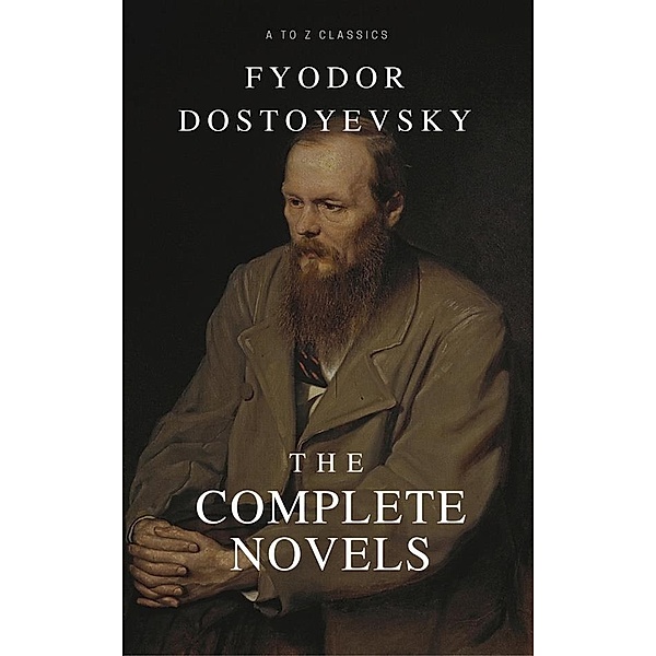 Fyodor Dostoyevsky: The complete Novels (Best Navigation, Active TOC) (A to Z Classics), Fyodor Mikhailovich Dostoyevsky