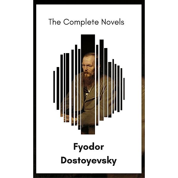 Fyodor Dostoyevsky: The Complete Novels [newly updated] (The Greatest Writers of All Time), Fyodor Dostoyevsky