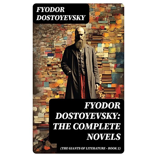 Fyodor Dostoyevsky: The Complete Novels (The Giants of Literature - Book 2), Fyodor Dostoyevsky