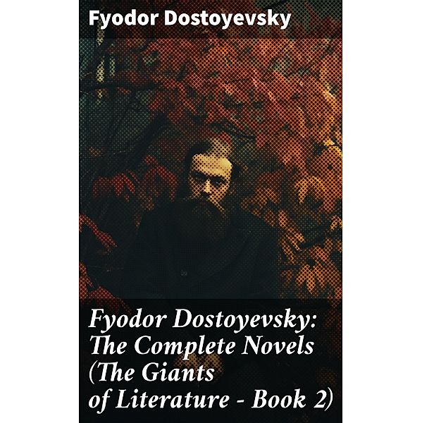 Fyodor Dostoyevsky: The Complete Novels (The Giants of Literature - Book 2), Fyodor Dostoyevsky