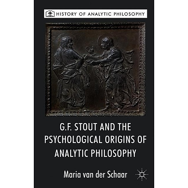 G.F. Stout and the Psychological Origins of Analytic Philosophy, Maria van der Schaar