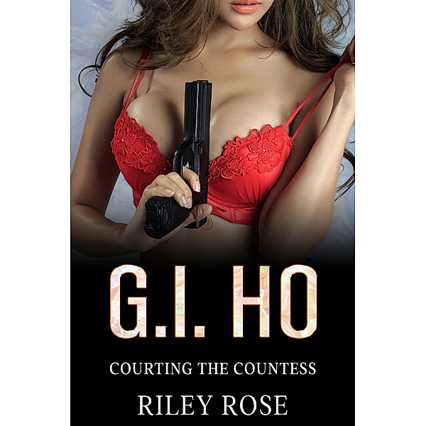 G.I. Ho: Courting The Countess (Real American Sex Toy Series, #3) / Real American Sex Toy Series, Riley Rose