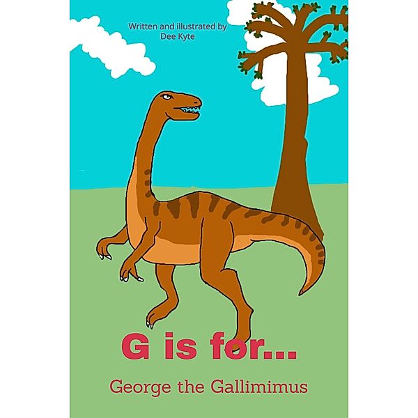 G is for... George the Gallimimus (My Dinosaur Alphabet, #7) / My Dinosaur Alphabet, Dee Kyte