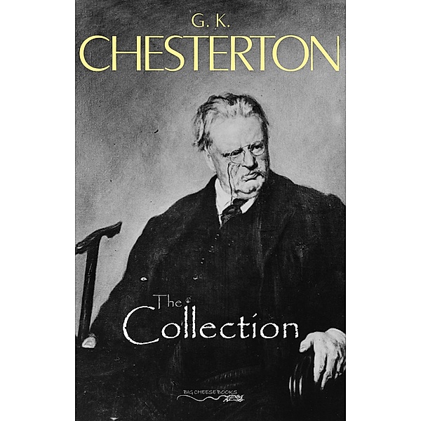 G. K. Chesterton Collection (The Father Brown Stories, The Napoleon of Notting Hill, The Man Who Was Thursday, The Return of Don Quixote and many more!) / Big Cheese Books, Chesterton G. K. Chesterton