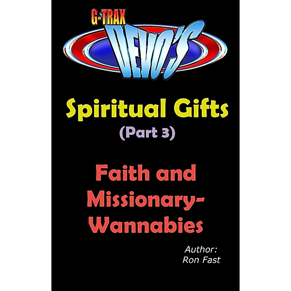 G-TRAX Devo's-Spiritual Gifts Part 3: Faith and Missionary-Wannabies / Spiritual Gifts, Ron Fast