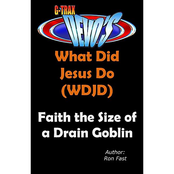 G-TRAX Devo's-WDJD: Faith the Size of a Drain Goblin (What Did Jesus Do? (WDJD), #4) / What Did Jesus Do? (WDJD), Ron Fast