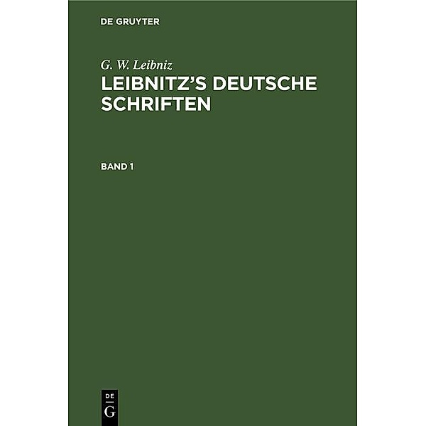 G. W. Leibniz: Leibnitz's deutsche Schriften. Band 1, G. W. Leibniz
