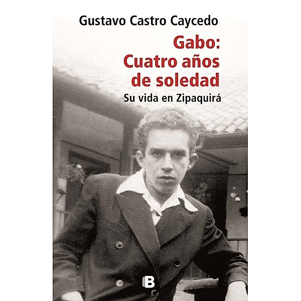 Gabo: cuatros años de soledad. Su vida en Zipaquirá, Gustavo Castro Caycedo