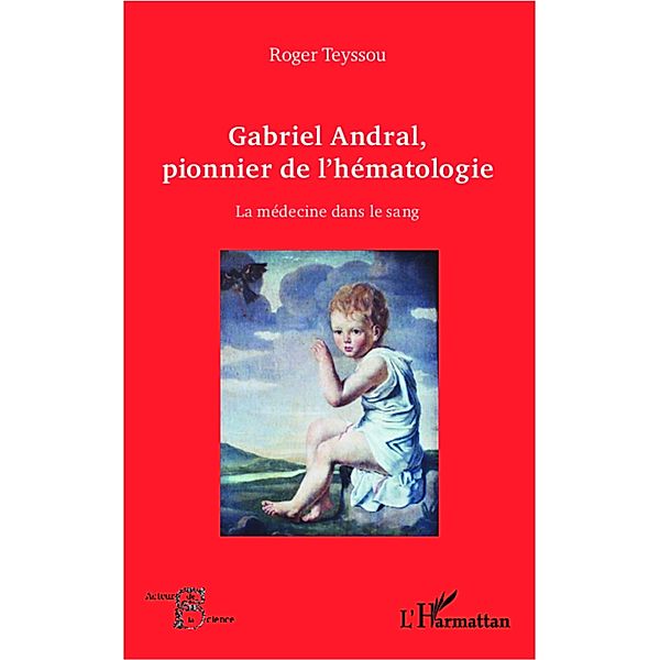 GABRIEL ANDRAL, PIONNIER DE L'EMATOLOGIE - La medecine dans, Roger Teyssou Roger Teyssou