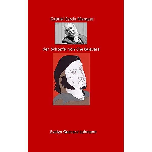 Gabriel Garcia Marquez, der Schöpfer von Che Guevara, Evelyn Guevara Lohmannn