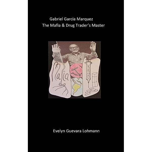 Gabriel Garcia Marquez, the Mafia & drug trader`s Master, Evelyn Guevara Lohmann