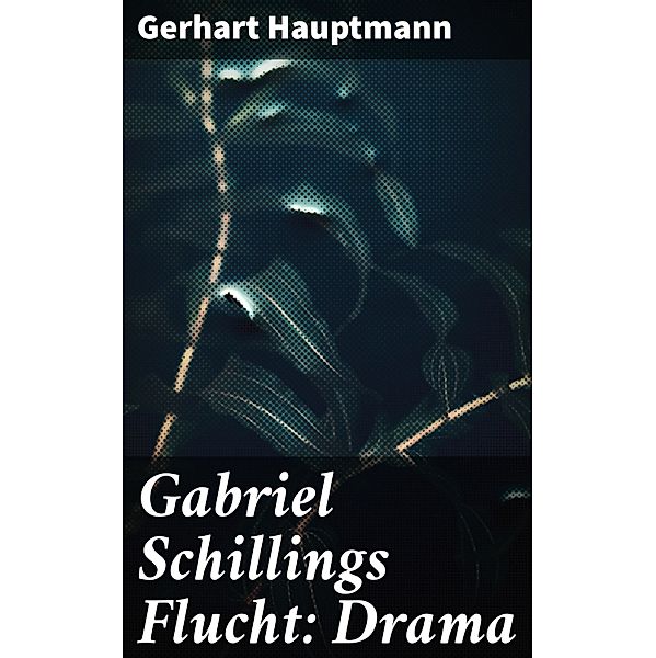 Gabriel Schillings Flucht: Drama, Gerhart Hauptmann