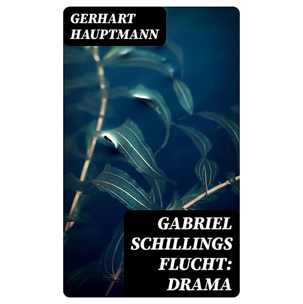 Gabriel Schillings Flucht: Drama, Gerhart Hauptmann
