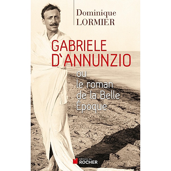 Gabriele d'Annunzio ou le roman de la Belle Epoque, Dominique Lormier