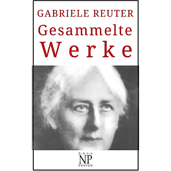 Gabriele Reuter - Gesammelte Werke / Gesammelte Werke bei Null Papier, Gabriele Reuter