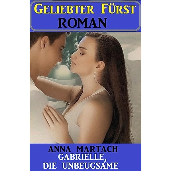 Gabrielle, die Unbeugsame: Geliebter Fürst Roman, Anna Martach