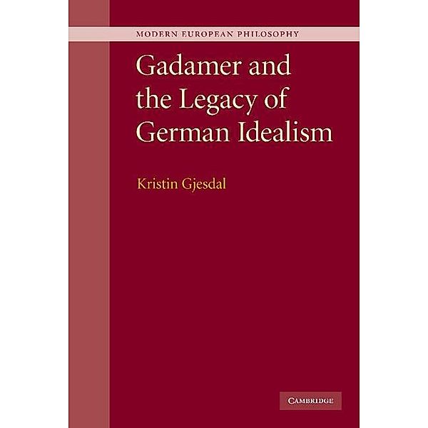 Gadamer and the Legacy of German Idealism / Modern European Philosophy, Kristin Gjesdal