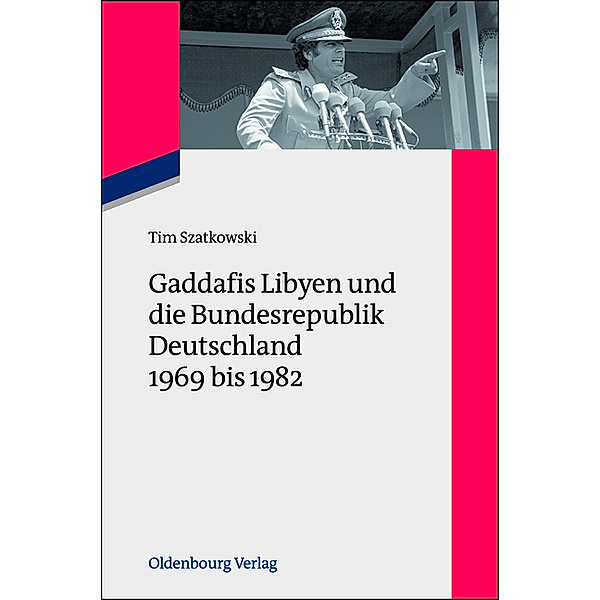 Gaddafis Libyen und die Bundesrepublik Deutschland 1969 bis 1982, Tim Szatkowski