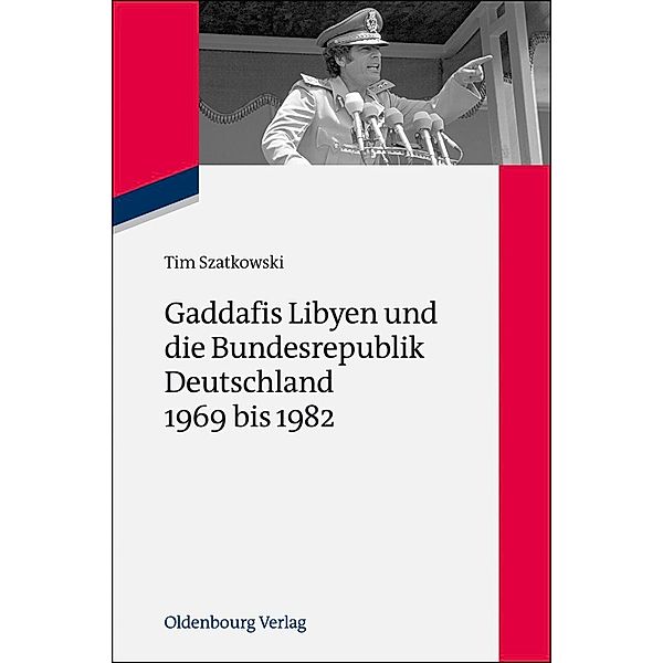 Gaddafis Libyen und die Bundesrepublik Deutschland 1969 bis 1982 / Zeitgeschichte im Gespräch Bd.15, Tim Szatkowski