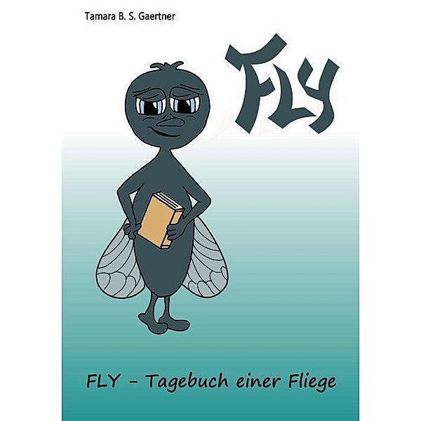 Gaertner, T: Fly - Tagebuch einer Fliege, Tamara B. S. Gaertner