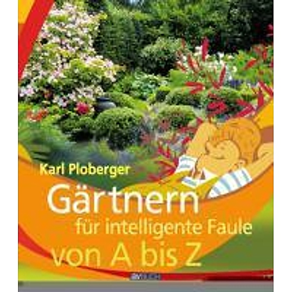 Gärtnern für intelligente Faule von A bis Z / Garten für intelligente Faule, Karl Ploberger
