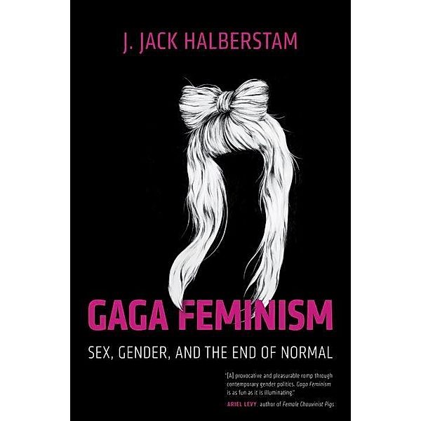 Gaga Feminism / Queer Ideas/Queer Action Bd.7, J. Jack Halberstam