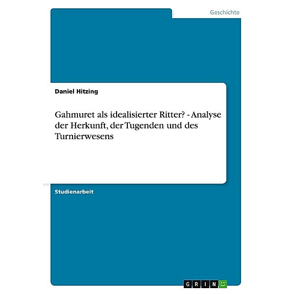 Gahmuret als idealisierter Ritter? - Analyse der Herkunft, der Tugenden und des Turnierwesens, Daniel Hitzing