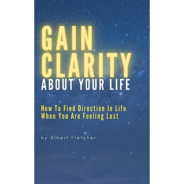 Gain Clarity About Your Life - How To Find Direction In Life When You Are Feeling Lost, Albert Fletcher