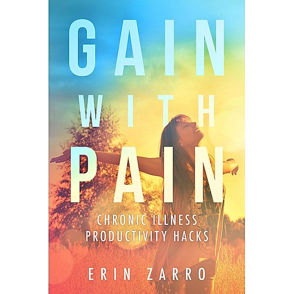 Gain with Pain: Chronic Illness Productivity Hacks, Erin Zarro